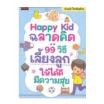 Happy Kid ฉลาดคิด : 99 วิธีเลี้ยงลูกให้ได้ดีมีความสุข
