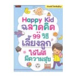 Happy Kid ฉลาดคิด : 99 วิธีเลี้ยงลูกให้ได้ดีมีความสุข